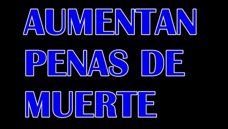 AUMENTAN LAS PENAS DE MUERTE