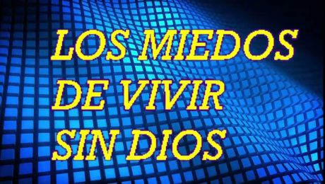 LOS MIEDOS DE VIVIR SIN DIOS